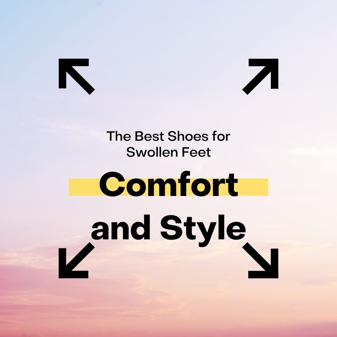 The Best Shoes for Swollen Feet: Comfort and Style